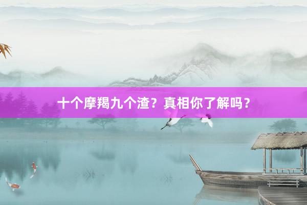 十个摩羯九个渣？真相你了解吗？