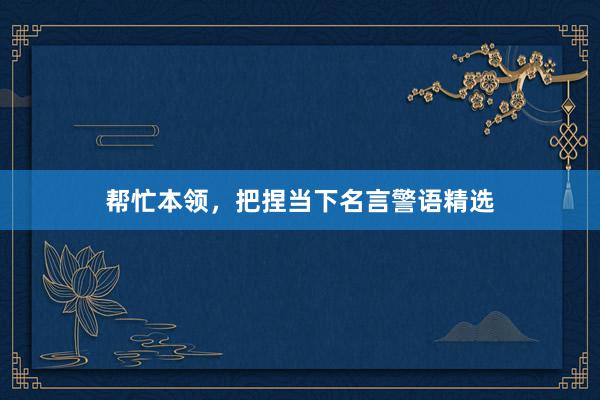 帮忙本领，把捏当下名言警语精选