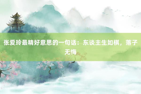 张爱玲最精好意思的一句话：东谈主生如棋，落子无悔