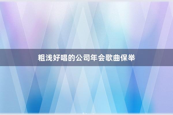粗浅好唱的公司年会歌曲保举