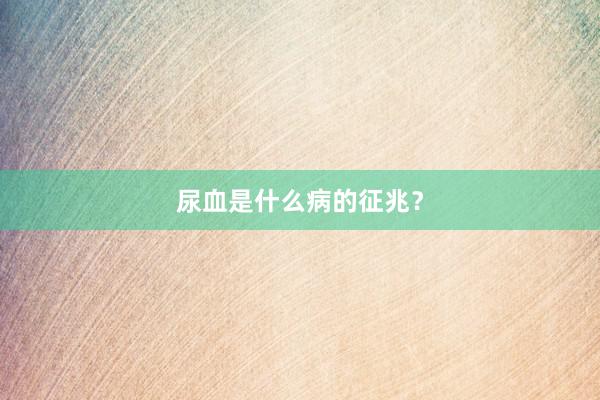 尿血是什么病的征兆？